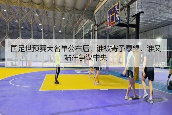 国足世预赛大名单公布后，谁被寄予厚望，谁又站在争议中央